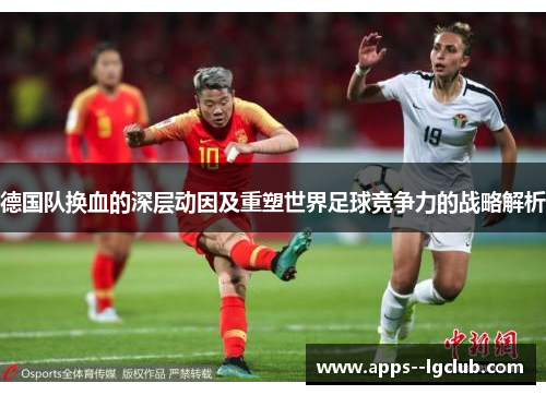 德国队换血的深层动因及重塑世界足球竞争力的战略解析