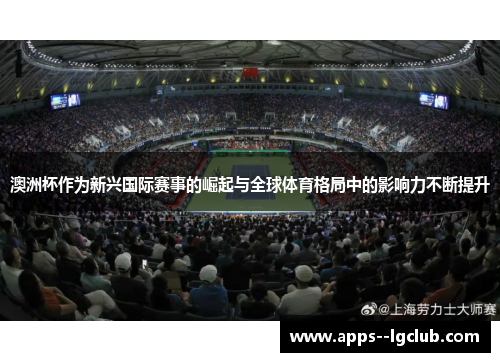 澳洲杯作为新兴国际赛事的崛起与全球体育格局中的影响力不断提升