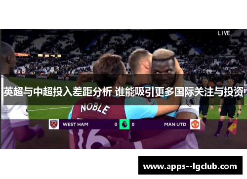 英超与中超投入差距分析 谁能吸引更多国际关注与投资