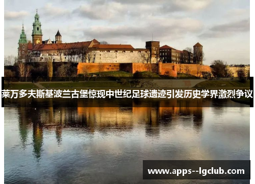 莱万多夫斯基波兰古堡惊现中世纪足球遗迹引发历史学界激烈争议