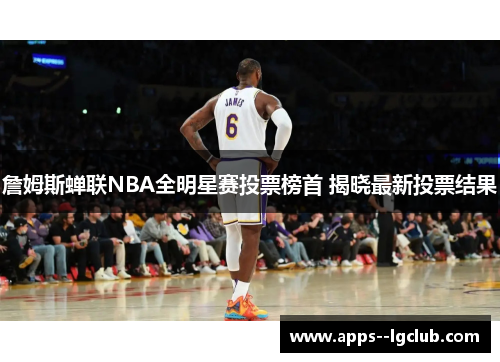 詹姆斯蝉联NBA全明星赛投票榜首 揭晓最新投票结果