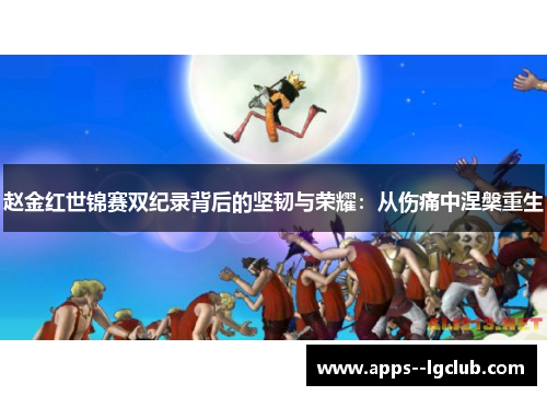 赵金红世锦赛双纪录背后的坚韧与荣耀：从伤痛中涅槃重生