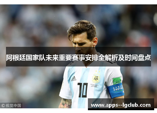 阿根廷国家队未来重要赛事安排全解析及时间盘点