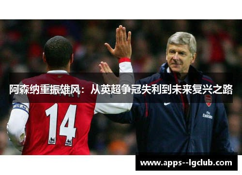 阿森纳重振雄风：从英超争冠失利到未来复兴之路