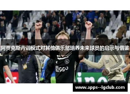 阿贾克斯青训模式对其他俱乐部培养未来球员的启示与借鉴