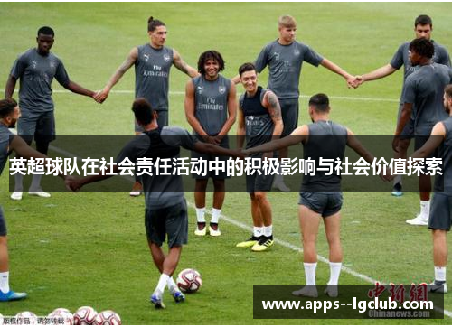 英超球队在社会责任活动中的积极影响与社会价值探索