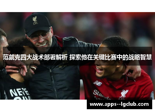 范戴克四大战术部署解析 探索他在关键比赛中的战略智慧