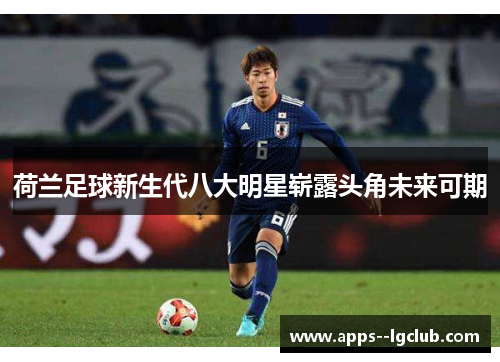 荷兰足球新生代八大明星崭露头角未来可期