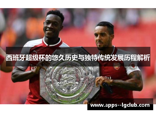 西班牙超级杯的悠久历史与独特传统发展历程解析