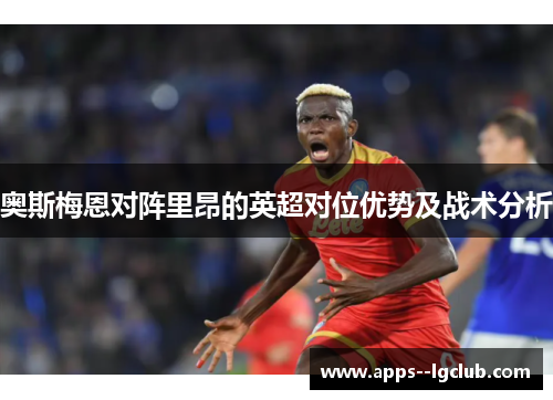 奥斯梅恩对阵里昂的英超对位优势及战术分析