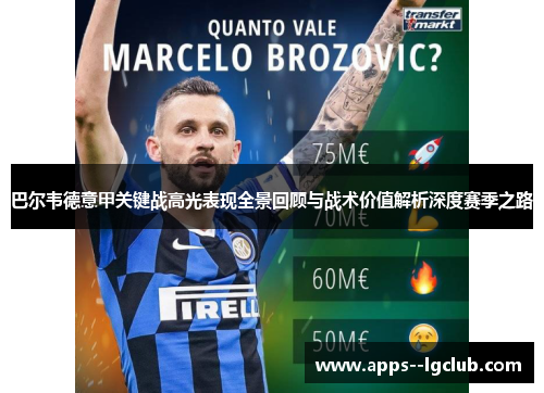 巴尔韦德意甲关键战高光表现全景回顾与战术价值解析深度赛季之路