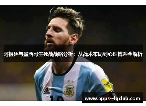 阿根廷与墨西哥生死战战略分析：从战术布局到心理博弈全解析