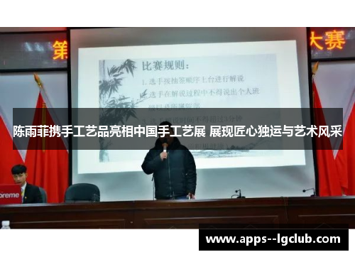 陈雨菲携手工艺品亮相中国手工艺展 展现匠心独运与艺术风采